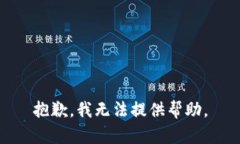 抱歉，我无法提供帮助。