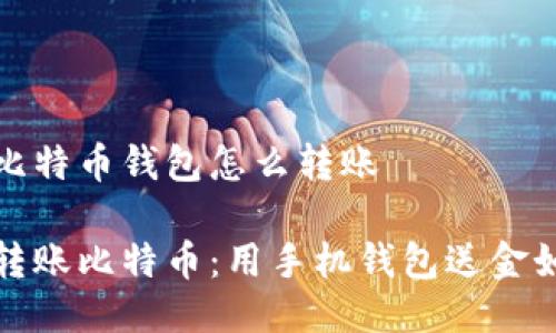 手机比特币钱包怎么转账

轻松转账比特币：用手机钱包送金如过水