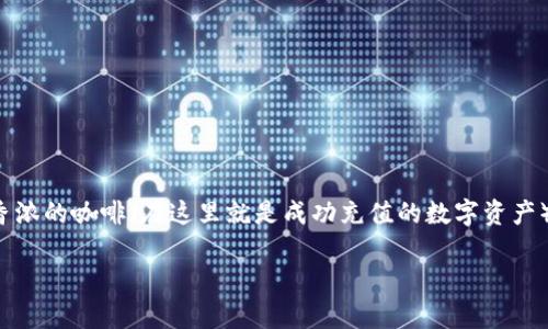 为了给Tokenim账户充值，您可以按照以下步骤进行操作。Tokenim是一个数字资产平台，它支持多种充值方式，如银行转账、信用卡、数字货币等。具体步骤可能会因地区和支付方式的不同而有所差异，以下是一种通用的方法：

步骤一：登录您的Tokenim账户
首先，打开Tokenim官方网站，输入您的账户信息，安全登录。确保您使用的是安全的网络连接，避免在公共Wi-Fi环境下登录重要金融账户。

步骤二：访问充值页面
一旦成功登录，您通常会发现页面顶部或侧边栏有“充值”或“存款”选项。点击该选项，进入充值页面。

步骤三：选择充值方式
在充值页面，您会看到不同的充值方式。根据您的需求选择最合适的方式。常见的方式包括：
ul
    listrong银行转账：/strong通常需要您填写银行账号和充值金额，系统会提供相应的区块链地址供您汇款。/li
    listrong信用卡：/strong输入信用卡信息进行直接充值，很多平台支持此功能，方便快捷。/li
    listrong数字货币：/strong如果您已有数字资产，可以选择用其他数字货币充值，通常转换费率较低。/li
/ul

步骤四：输入金额和确认
选择充值方式后，系统会要求您输入充值金额。请仔细核对后，再次确认。确保您理解可能涉及的交易费用。

步骤五：完成充值操作
确认信息无误后，点击“提交”或“确认充值”按钮。根据您选择的充值方式，可能会跳转到相应的支付页面。若是银行转账，请按指示完成付款；若是信用卡或其他电子支付，则按步骤完成操作。

步骤六：检查充值状态
完成支付后，返回Tokenim平台，检查您的账户余额，充值通常是即时的，但有时也可能需要一些时间进行确认。

注意事项
在进行充值时，请确保您：
ul
    li检查Tokenim的最新充值政策，有可能会因政策变化而有所不同。/li
    li保持对交易记录的备份，以防未来需要查证。/li
    li确保您的账户安全，设置强密码并定期更新。/li
/ul

总之，充值Tokenim的过程就像排队买咖啡，虽然步骤多，但只要你有耐心，最后都能喝到香浓的咖啡（在这里就是成功充值的数字资产）！如有其他问题，建议查看Tokenim官方网站的帮助中心或联系客服寻求进一步帮助。

希望这能帮助您顺利给Tokenim账户充值！