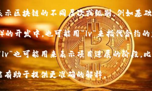 “lv”在区块链领域通常是指“level”的缩写，表示某个级别或层次。具体来说，这个概念可能涉及到多个方面，例如：

1. **区块链的层次结构**：在某些情况下，“lv”可以用于表示区块链的不同层次或级别，例如基础层（Layer 1）和应用层（Layer 2）等。

2. **智能合约等级**：在智能合约或去中心化应用（DApp）的开发中，也可能用“lv”来指代合约的复杂程度或者等级。

3. **环节或阶段**：在区块链项目的开发和实施过程中，“lv”也可能用来表示项目进展的阶段，比如概念验证（Proof of Concept）、开发阶段、上线阶段等。

如果你有特定的上下文或用途，可以提供更多信息，这可能有助于提供更准确的解释。