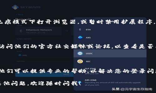 如果您在尝试登录Tokenim社区时遇到问题，可以尝试以下几个步骤来解决登录失败的问题：

### 检查用户名和密码

首先，确保您输入的用户名和密码是正确的。注意大小写和特殊字符的输入。一些用户常常因为输入错误而无法登录。

### 重置密码

如果您忘记了密码，请使用“忘记密码”功能来重置您的密码。通常，系统会向您注册的邮箱发送一封包含重置链接的邮件。请遵循邮件中的说明进行密码重置。

### 检查网络连接

有时候，登录失败可能与网络连接有关。请检查您的互联网连接是否正常工作。尝试使用其他网络连接（如Wi-Fi或数据网络）进行登录。

### 清除浏览器缓存和Cookies

如果您是通过浏览器访问Tokenim社区，可以尝试清除浏览器的缓存和Cookies。旧的缓存文件可能会导致登录问题。清除缓存后，重新启动浏览器并尝试再次登录。

### 更新浏览器

确保您使用的浏览器是最新版本。较旧的浏览器可能会出现兼容性问题，从而影响网站的正常使用。尝试更新浏览器并重启，然后再进行登录尝试。

### 禁用浏览器扩展程序

某些浏览器扩展程序可能会干扰网站的正常功能。尝试在无痕模式下打开浏览器，或暂时禁用扩展程序，然后再次尝试登录。

### 检查Tokenim社区的服务器状态

有时，问题可能出在Tokenim社区自身的服务器上。您可以访问他们的官方社交媒体或论坛，以查看是否有其他用户报告了类似问题。

### 联系客服

如果您仍然无法登录，建议联系Tokenim社区的客服支持。他们可以提供专业的帮助，以解决您的登录问题。

希望这些步骤能帮助您顺利登录Tokenim社区。如果还有其他问题，欢迎随时问我！