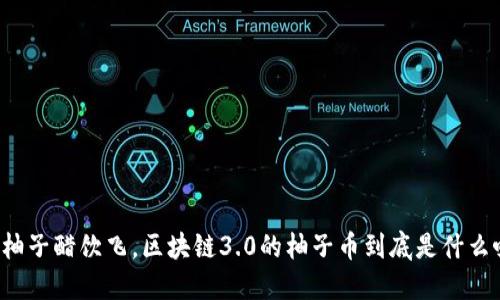 跟着柚子醋饮飞，区块链3.0的柚子币到底是什么味道？