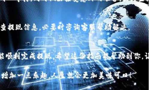 ## im 钱包提现操作指南

许多人在生活中都拥有各种电子钱包，而 IM 钱包也是其中一个受欢迎的选择。那么，IM 钱包到底该如何提现呢？是否像把钥匙扔进水中，打捞出一把金光闪闪的钞票般简单？别担心，接下来的内容就像一份清晰明了的指南，让你轻松掌握 IM 钱包的提现操作。准备好了吗？

IM 钱包简介
IM 钱包是一款便捷的数字钱包应用，旨在为用户提供安全、快速的在线支付和资金管理服务。那么，IM 钱包就像你的个人银行，只不过在手机里，随时随地都能查看和管理你的资产。通过 IM 钱包，用户可以轻松进行充值、转账和提现等操作，体验数字支付的便捷。

IM 钱包提现的基本步骤
提现的过程看似复杂，但实际上只需几个简单的步骤就能顺利完成。想象一下，就像厨房里做一道简单的西红柿炒蛋，只需准备好材料，跟随步骤走，你就能做出一道美味的菜肴！那么，让我们一起揭开 IM 钱包提现的神秘面纱。

第一步：打开 IM 钱包应用
首先，确保你的手机上已经下载安装了 IM 钱包应用。然后，打开应用，输入你的账户信息。如果没有账户的话，记得注册一个哦，毕竟“没有账号就像没有厨具，怎么做菜？”

第二步：找到提现选项
在 IM 钱包主界面上，寻找到“提现”或者“转账到银行”这样的选项。这就像在超市里找到打折商品，你可能需要稍微逛一逛，但一旦找到了，心情就会立刻变得愉悦。

第三步：选择提现金额
在提现页面，你需要输入想要提现的金额。这里需要留心，不要一下子把所有的钱都提现出去，万一不小心花光了，你的生活可就“拮据”了！试着提现一个适合的金额，让你的生活依然有保障。

第四步：选择提现账户
接下来，选择你要提现到的银行账户。确保这个账户信息是正确的，因为把钱转错了，想要追回可就像从海里打捞掉落的手机一样艰难！

第五步：确认订单
在确认页面，检查一遍提现的信息，包括金额和目标账户。确保一切都正确无误后，点击“确认”按钮。就像在决定是否加多一件调料时，确认每一个细节都很重要！

第六步：等待到账
完成以上步骤后，你就只需耐心等待资金到账了。这个过程可能需要一些时间，不要想着再去“催促”一下钱包，毕竟它可不会像你家里的猫咪那样，乖巧地回应你的呼唤！

常见问题解答
在提现过程中，用户可能会遇到各种问题。下面我们整理了一些常见问题，助你更顺利地完成提现。毕竟，谁还没点小烦恼呢？

Q1：提现需要手续费吗？
使用 IM 钱包提现可能会产生一定的手续费。在确认提现前，记得查看相关信息，避免因为手续费而影响到你的提现金额。就像在超市打电话问促销信息一样，提前了解总是好的。

Q2：提现需要多长时间？
一般情况下，提现资金会在1-3个工作日内到账。不过，实际到账时间可能会因银行工作时间和节假日而有所不同。耐心等待，同时做好接受意外的准备，因为生活总是充满惊喜。

Q3：提现失败的原因是什么？
提现失败的原因多种多样，可能是账户信息不正确、余额不足或者其他技术问题。如果您遇到这种情况，建议仔细检查提现信息，必要时咨询客服帮助解决。

总结
IM 钱包让我们的生活变得更加便捷，提现的过程也不至于如登天般困难。只需要按照上述步骤，一步一步来，你就能顺利完成提现。希望这份指南能帮助到你，让你的电子钱包不仅仅是个钱包，而是一个充满乐趣的理财伙伴！

就这样，希望大家都能从 IM 钱包中体验到提现的乐趣，而不是仅仅为了应对生活的“噩梦”。生活有时就像调味料，增加一点乐趣，人生就会更加美味可口！