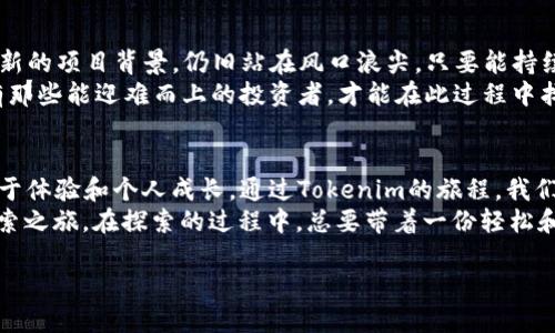   探索Tokenim：风险代币世界里的“无畏骑士” / 

 guanjianci Tokenim, 风险代币, 加密货币, 投资策略 /guanjianci 

引言：无畏骑士的征途
在如今这个星辰大海般的加密货币市场中，Tokenim无疑是一位“无畏骑士”。他勇敢地在风险代币的丛林中穿梭，带领投资者们寻找那一颗颗闪闪发光的宝石。但是，亲爱的朋友们，和所有的冒险故事一样，这段旅程充满了未知和挑战。你准备好与这位骑士并肩作战了吗？

风险代币的定义：什么是Tokenim？
在介绍Tokenim之前，我们需要先厘清“风险代币”的概念。风险代币，顾名思义，就是那些波动性大、市场认可度不高、增长潜力巨大但也同样风险重重的加密货币。这就像是市场中的“调皮小子”，常常因为价格波动引起投资者的欢喜或挫败。而Tokenim，正是在这片风险的海洋中，寻找机会的小舟。

Tokenim的魅力：为什么他是无畏骑士？
Tokenim的魅力在于他所代表的不仅仅是数字货币本身，更是一种精神，一种敢于尝试的意志。比起那些稳定的主流币种，Tokenim就像一座尚未被完全开采的金矿，等待着那些有胆略的投资者去探索和发现。
探索Tokenim的过程，就犹如挑战一个新的极限运动，刺激得让人既紧张又兴奋。随着市场的波动，投资者在这个过程中能得到的，不仅是利润的回报，更是一种参与、尝试和突破的满足感。“谁还没点小烦恼呢？”在风险中寻求乐趣，才是投资者的终极智慧。

Tokenim的市场表现：曲折与机遇并存
在分析Tokenim的市场表现时，我们往往需以更长远的视角看待。短期的波动像极了一场过山车，惊险刺激，而长期的趋势则更像是一条悠然自得的河流。如果你能忍受短期的风浪，必将在长河的尽头看到阳光洒下的希望。

投资策略：如何与Tokenim共舞
与其说投资Tokenim是一场赌博，不如说它是一种对未知的探索。对于冒险者来说，选择进入Tokenim市场的第一步是进行充分的研究和分析。要了解每一个代币的历史、团队背景及其项目愿景，这犹如一名骑士必须先了解战场的地形。

然后，适当的资产配置显得尤为重要。可以尝试将一部分资金投入Tokenim，同时保持主流加密货币的持有。这样，即便Tokenim的旅程不如预期，也不会造成致命的伤害。 “小心驶得万年船”，在风险的海上保持理智，才是明智的策略。

Tokenim的未来：展望与挑战
在探讨Tokenim未来的前景时，挑战与机遇共存。虽然市场上涌现了一大批风险代币，但Tokenim凭借其独特的运营机制和创新的项目背景，仍旧站在风口浪尖。只要能持续吸引资本、建立信任，未来将大有可为。
当然，Tokenim在未来必然面临诸多挑战，包括市场竞争、政策法规等。这些犹如高悬在骑士头上的利剑，随时可能落下。但只有那些能迎难而上的投资者，才能在此过程中找到属于自己的那片辽阔天地。

总结：投资Tokenim，勇敢做自己的无畏骑士
无论是选择投资Tokenim，还是在风险代币的海洋中畅游，我们都需要有一颗勇敢的心。有时候，投资不只是关于金钱，更是关于体验和个人成长。通过Tokenim的旅程，我们不仅能体验到市场的刺激，还能在这段过程中收获宝贵的经验和友谊。
所以，下次当你再想到Tokenim时，不妨停下脚步，回顾这位“无畏骑士”的征途。这并不是一场简单的冒险，而是你我共同的探索之旅。在探索的过程中，总要带着一份轻松和幽默感，毕竟“生活本就充满未知，何不享受这一场冒险”呢？

最后，祝愿每位勇敢的投资者在Tokenim的旅程中，找到属于自己的那份收获与乐趣！（当然，保持理智也很重要哦！）