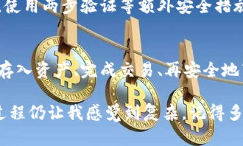 将Tokenim转成USDT的步骤可以概括为以下几个方面。为了更好地理解这个过程，我们可以把它想象成一个购物的旅程：有时我们购买特定的商品（Tokenim），但最终希望用一种更通用的货币（USDT）来交易。下面，我将分步骤为你详细介绍这个过程。

第一步：选择合适的交易所
要将Tokenim换成USDT，首先你需要找到一个支持Tokenim交易的加密货币交易所。就像选择购物的商场，选择一个安全且流行的平台是至关重要的。一些知名的交易所包括Binance、KuCoin、Huobi等。

第二步：注册并验证账户
如果你还没有交易所的账户，那么这就像是在商场注册会员。你需要提供一些基本信息，比如电子邮件地址和手机号码，以便进行身份验证。很多交易所还要求你上传一些身份证明文件，通过这个步骤来确保平台的安全性。

第三步：存入Tokenim
注册和验证通过后，下一步就是将你的Tokenim存入交易所。这一过程就像把商品从家里带到商场。你需要找到Tokenim的存款地址，并将Tokenim转入该地址。在这里，一定要仔细核对地址，确保转账准确。否则，遗失的Tokenim就像是在商场遗失的购物袋，十分可惜。

第四步：进行交易
一旦Tokenim到账，你就可以开始交易了。在交易所找到Tokenim与USDT的交易对，点击进行买入或卖出。这就像是在商场里你终于找到了那个想要的商品，现在只等着付钱。记得确认交易的细节，确保价格和数量都符合你的预期。

第五步：提取USDT
交易完成后，你会得到USDT。接下来，如果你想把USDT提取到个人钱包或者本地银行账户，就像结账后把购物袋带回家那样。选择提币选项，再输入你想转出USDT的钱包地址，确认后提交。

第六步：安全操作和注意事项
在整个过程中，一定要注意安全操作。不论是在选择交易所时，还是在进行转账时，都要保持警惕。避免点击不安全的链接，使用两步验证等额外安全措施，确保你的账户和资产安全。

总结
将Tokenim转换为USDT其实并不复杂，只是需要一些基础的操作步骤。记住这条“购物”之旅，选择合适的商场、注册账户、存入资产、完成交易、再安全地带回你的购物成果。希望你在这个过程中收获满满，如果有任何小烦恼，别担心，这都是学习的一部分，谁还没点小烦恼呢？

通过以上步骤，你应该能够顺利地将Tokenim转成USDT。随着数字货币的普及，这样的操作会变得越来越普通；如果这个过程仍让我感觉到复杂，记得多问身边的朋友或查找其他资源，分享知识永远是推动我们前进的一部分。