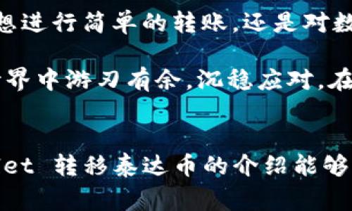 截至2023年10月，tpWallet 是一个多链钱包，支持多种加密货币的管理与交易。泰达币（Tether, USDT）作为一种主流的稳定币，通常也可以在大多数支持多种资产的数字钱包中进行转账和存储。

要知道如何在 tpWallet 中转移泰达币，下面是一些相关步骤和注意事项：

1. tpWallet 简介
tpWallet 是一种用户友好的加密货币钱包应用，它支持多种区块链资产的存储与交易。用户不仅可以方便地管理自己的数字资产，还可以通过它进行换币、充值和提现等操作。

2. 泰达币（USDT）简介
泰达币是一种与美元挂钩的稳定币，1 USDT 通常等于 1 美元。它的出现旨在减轻加密货币市场的波动性，使得用户在进行交易和投资时更加稳定。

3. 在 tpWallet 中转移泰达币的步骤
如果你已经在 tpWallet 中拥有 USDT，以下是转移泰达币的详细步骤：

ul
    listrong步骤 1: 打开 tpWallet 应用/strong/li
    在你的手机上找到并打开 tpWallet 应用，确保你已登录到你的账户。

    listrong步骤 2: 选择泰达币/strong/li
    在钱包首页，找到“泰达币（USDT）”选项。点击它，你将看到你当前拥有的 USDT 余额。

    listrong步骤 3: 点击转账/strong/li
    选择“转账”或“发送”选项，输入你想要转账的数量。

    listrong步骤 4: 输入接收地址/strong/li
    在接收方地址框中输入对方的 USDT 地址。如果你是从一个 QR 码转账，可以选择扫描 QR 码。

    listrong步骤 5: 确认交易信息/strong/li
    仔细检查你输入的信息，确保所有内容都正确无误后，再点击“确认”或“发送”。

    listrong步骤 6: 等待交易完成/strong/li
    转账后，稍等片刻，你将收到转账成功的通知，且对方也会在其钱包中看到转入的 USDT。
/ul

4. 转账时需要注意的事项
在进行 USDT 转账时，有一些需要特别注意的事项：
ul
    listrong确认地址准确性/strong: 转账后无法撤销，因此确保接收地址正确是非常重要的。一个小小的错误可能导致你的资产永远丢失。/li
    listrong链的选择/strong: USDT 目前在多个区块链上发行，如 Ethereum（ERC-20）、Tron（TRC-20）等。在转账前确认你选择的链与接收方的链一致。/li
    listrong手续费/strong: 某些区块链的转账可能会收取网络手续费，确保你的余额足以支付这部分费用。/li
/ul

5. 常见的问题与解答
在使用 tpWallet 转账 USDT 的过程中，用户可能会遇到一些常见问题。

ul
    listrong问题 1: 转账失败，怎么办？/strong/li
    转账失败可能由多种原因造成，例如网络拥塞或地址错误。首先检查你的网络是否正常，然后再确认你输入的信息。如果问题依旧，请联系 tpWallet 的官方支持。

    listrong问题 2: 转账后何时到账？/strong/li
    转账时间因区块链的网络状况而异。一般情况下，普通转账会在几分钟内完成，若网络繁忙可能需要更久的时间。耐心等待是关键，当然，谁还没点小烦恼呢？
    
    listrong问题 3: 如何保证钱包安全？/strong/li
    钱包安全非常重要，建议你开启双重认证，并定期备份你的钱包信息。在使用公用网络时，尽量避免进行交易，以防信息泄露。
/ul

6. 使用 tpWallet 的优势
使用 tpWallet 转移 USDT 不仅方便，还有诸多优势：

ul
    listrong多币种支持/strong: 除了 USDT，tpWallet 可能支持多种其他主流币种，使得用户可以轻松管理各种数字资产。/li
    listrong安全性高/strong: tpWallet 采用了行业领先的安全设施，帮助用户保护他们的资产不受外界威胁。/li
    listrong用户友好界面/strong: 操作简便，适合新手与老手，用户不需具备过多的技术背景。/li
    listrong实时交易/strong: 实时查看资产变化，快速响应市场动态。/li
/ul

7. 总结
tpWallet 是一个能够让你轻松管理泰达币（USDT）以及其他数字资产的钱包。无论你是想进行简单的转账，还是对数字货币进行长期投资，tpWallet 都能为你提供方便快捷的服务。

如同在操控一台精密的时钟，掌握转账的每一个步骤与细节，将使你在复杂的数字货币世界中游刃有余，沉稳应对。在这个过程中，保持乐观的态度，时刻准备迎接挑战，才能享受数字货币带来的乐趣与收益。

8. 结语
在加密货币风起云涌的时代，安全、快捷的转账方式显得尤为重要。希望以上关于 tpWallet 转移泰达币的介绍能够帮助你顺利完成每一笔交易！快去尝试一下吧，也许会有意想不到的惊喜等待着你！