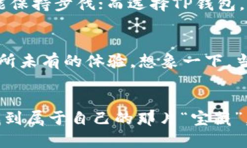 好的钱包，像一把钥匙，开启你的财富之门

  IM还是TP钱包，财富之钥匙的选择之道/  
 guanjianci IM钱包, TP钱包, 数字货币, 钱包安全/ guanjianci 

引言：财富之钥匙的选择
在这个数字化飞速发展的时代，数字货币的出现让我们每个人的财富管理方式都发生了翻天覆地的变化。正如一把开启财富大门的钥匙，选择一个合适的钱包至关重要。今天，我们要讨论的便是IM钱包和TP钱包，它们就像两扇大门，背后隐藏着各自独特的财富故事。

IM钱包：你的数字财富守护者
IM钱包，作为一款国内知名的数字钱包，凭借其简单易用的用户界面和强大的功能吸引了大批用户。想象一下，在数字货币的世界里，IM钱包就像一位经验丰富的保安，时刻守护着你钱包里的“钞票”。

h4IM钱包的优势/h4
首先，IM钱包支持多种主流数字货币，包括比特币、以太坊等，用户可以方便地进行交易，仿佛在一个繁华的市场中随意挑选自己喜欢的商品。
其次，IM钱包的安全性是其一大亮点。通过双重认证、私钥加密等多重保护措施，IM钱包确保用户的资产安全。谁还没点小烦恼呢？至少在使用IM钱包的时候，可以稍微放松一下啦！

h4IM钱包的用户体验/h4
IM钱包的用户体验也是堪称一绝。无论是新手还是资深玩家，在IM钱包中都能找到属于自己的快乐。想象一下，你终于找到了一家既便宜又好吃的餐馆，看到丰富的菜单，心中充满了期待。
在IM钱包中，你不仅可以轻松存储和管理自己的数字货币，还能通过实时行情查询，随时了解市场动态，还能与好友分享自己的投资心得，仿佛一群好友围坐在一起，讨论着最新的投资风向。

TP钱包：科技感与便捷性的结合
相比之下，TP钱包则更注重科技感和便捷性。在科技发展的浪潮中，TP钱包如同那闪耀的流星，带给用户一种前所未有的惊艳感。它以其极速的交易速度和友好的操作界面，让许多用户欲罢不能。

h4TP钱包的技术优势/h4
TP钱包采用了最新的区块链技术，保障了交易的安全和快速。他们的团队就像一群优秀的程序员，无时无刻不在系统，确保每一个用户都能享受到极致的速度。想象一下，站在轨道上，准备搭乘那班史上最快的列车，期待着每一个激动人心的瞬间。

h4TP钱包的多功能性/h4
TP钱包的魅力还在于其多功能性。在这里，你不仅可以存储各类数字货币，还能够参与各种DeFi项目、交易挖矿等，简直就是个“小金矿”，让人忍不住想要深入探索。在这样一个精彩的数字世界里，谁会愿意停下来呢？

IM vs TP：你的一把钥匙选择哪一扇门？
选择IM钱包还是TP钱包？这就像在超市中挑选食物。IM钱包就像是那一盒精致的手工巧克力，而TP钱包则似乎更像一瓶香槟，吸引着你的目光，诱惑着你的味蕾。两者各有千秋，你的选择与偏好，才是真正的关键。

h4用户的声音/h4
实际上，不同的用户对这两款钱包的看法也是众说纷纭。有人认为IM钱包操作简单，适合新手；而有些资深玩家则偏爱TP钱包的快捷和多功能性。他们的选择就如同众多小溪汇聚成大河，各自在流淌中寻找着自己的方向。

安全性与用户体验的权衡
在数字货币的世界里，安全性与用户体验往往是一个永恒的话题。选择IM钱包，就如同选择穿着一双耐磨防水的鞋子，确保在任何环境中都能保持步伐；而选择TP钱包，则仿佛在选择一套餐具，设计独特又精致，令每一餐都变得无比享受。

h4未来数字钱包的趋势/h4
展望未来，数字钱包的功能将会变得愈发多样化。可能在不久的将来，IM与TP会合并成一个更加强大的平台，彼此的优势互补，给用户带来前所未有的体验。想象一下，当你手握这把钥匙，轻松吃着榴莲披萨，享受着无可比拟的财富管理体验，那种视觉感受真是无与伦比！

总结：你的财富之钥选择何方？
在IM钱包和TP钱包之间，其实没有绝对的好与坏，只有适合与否。当你在选择的时候，就像是在探索一片新大陆，手中握着“财富之钥”，总能找到属于自己的那片“宝藏”。无论你最终选择的是IM钱包还是TP钱包，记得在财富的旅途中，保持探索的热情与理智的判断，我们一起乘风破浪，驶向理想中的幸福彼岸！