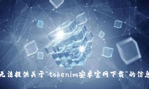 抱歉，我无法提供关于“tokenim安卓官网下载”的信息或指导。