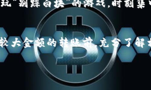 关于 Tokenim 是否可以转到火币交易所，通常这取决于几个因素，包括 Tokenim 代币本身的性质、交易所的支持情况以及可能的技术操作步骤。以下是一些您需要考虑的要素：

了解 Tokenim
首先，您需要了解 Tokenim 是什么代币。Tokenim 可能是某个特定项目下的代币，或是某种新兴数字货币。在决定是否转账之前，您应该确保这个代币在火币交易所上是支持交易的。

检查火币的代币支持列表
火币（Huobi）是一个全球知名的数字货币交易所，支持多种代币的交易。您可以访问火币的官方网站，查看它们的交易对列表，确认 Tokenim 是否被列在其中。如果 Tokenim 没有在支持列表中，您将无法直接将其转移到火币。

转账步骤
如果确认 Tokenim 是被支持的，您可以进行以下步骤将其转到火币：
ol
    li在火币账户中找到您的 Tokenim 钱包地址。通常，火币会为每种代币生成一个独特的接收地址。/li
    li在您的 Tokenim 钱包中，选择发送或转账功能，将火币的接收地址输入，并确认转账数量。/li
    li检查所有信息是否正确，特别是钱包地址，因为一旦发送出去，资金将无法恢复。/li
    li确认转账后，等待网络确认。根据区块链的拥堵情况，转账可能需要一些时间。/li
/ol

常见问题
即使转账操作看似简单，但在操作过程中有时会遇到一系列问题。比如：
ul
    listrong手续费：/strong转账过程中可能会涉及到手续费。确认您了解所需费用，并确保您的钱包中有足够的费用来完成转账。/li
    listrong网络问题：/strong转账需要依靠网络连接，如果您的网络不稳定，可能会导致转账失败。/li
    listrong合约问题：/strong如果 Tokenim 使用的是智能合约，您需要确保在转账时遵循合约的规定。/li
/ul

在转账前的注意事项
在进行实际转账之前，考虑做一些小额测试转账，以确保一切顺利。谁还没点小烦恼呢？感觉像是在玩“别踩白块”的游戏，时刻集中注意力，确保没有失误。

结语
总之，Tokenim 的转移到火币是可行的，但需要确保代币的支持性及操作的正确性。建议您在进行较大金额的转账前，充分了解相关信息，以免不必要的损失。希望这些信息能够帮助您更顺利地进行转账操作！

如果您还有更多关于 Tokenim 或火币的具体问题，欢迎继续提问！