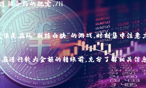 关于 Tokenim 是否可以转到火币交易所，通常这取决于几个因素，包括 Tokenim 代币本身的性质、交易所的支持情况以及可能的技术操作步骤。以下是一些您需要考虑的要素：

了解 Tokenim
首先，您需要了解 Tokenim 是什么代币。Tokenim 可能是某个特定项目下的代币，或是某种新兴数字货币。在决定是否转账之前，您应该确保这个代币在火币交易所上是支持交易的。

检查火币的代币支持列表
火币（Huobi）是一个全球知名的数字货币交易所，支持多种代币的交易。您可以访问火币的官方网站，查看它们的交易对列表，确认 Tokenim 是否被列在其中。如果 Tokenim 没有在支持列表中，您将无法直接将其转移到火币。

转账步骤
如果确认 Tokenim 是被支持的，您可以进行以下步骤将其转到火币：
ol
    li在火币账户中找到您的 Tokenim 钱包地址。通常，火币会为每种代币生成一个独特的接收地址。/li
    li在您的 Tokenim 钱包中，选择发送或转账功能，将火币的接收地址输入，并确认转账数量。/li
    li检查所有信息是否正确，特别是钱包地址，因为一旦发送出去，资金将无法恢复。/li
    li确认转账后，等待网络确认。根据区块链的拥堵情况，转账可能需要一些时间。/li
/ol

常见问题
即使转账操作看似简单，但在操作过程中有时会遇到一系列问题。比如：
ul
    listrong手续费：/strong转账过程中可能会涉及到手续费。确认您了解所需费用，并确保您的钱包中有足够的费用来完成转账。/li
    listrong网络问题：/strong转账需要依靠网络连接，如果您的网络不稳定，可能会导致转账失败。/li
    listrong合约问题：/strong如果 Tokenim 使用的是智能合约，您需要确保在转账时遵循合约的规定。/li
/ul

在转账前的注意事项
在进行实际转账之前，考虑做一些小额测试转账，以确保一切顺利。谁还没点小烦恼呢？感觉像是在玩“别踩白块”的游戏，时刻集中注意力，确保没有失误。

结语
总之，Tokenim 的转移到火币是可行的，但需要确保代币的支持性及操作的正确性。建议您在进行较大金额的转账前，充分了解相关信息，以免不必要的损失。希望这些信息能够帮助您更顺利地进行转账操作！

如果您还有更多关于 Tokenim 或火币的具体问题，欢迎继续提问！