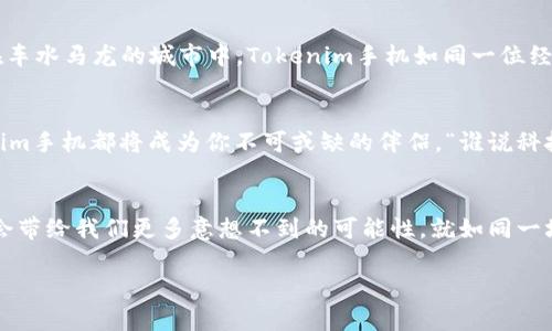   玩转数字时代的利器：Tokenim手机，带您迈入科技新纪元！ / 

 guanjianci Tokenim手机, 数字货币, 区块链, 智能设备 /guanjianci 

引言：数字科技的浪潮来袭
在这个数字化飞速发展的时代，手机已经不仅仅是一个通讯工具，更成为了我们生活中的“万事通”。它就像是一把钥匙，打开了通往无尽可能的大门。而Tokenim手机，正是这把钥匙中的一把“黑科技”钥匙，让我们在区块链和数字货币的时代中轻松导航。想象一下，来自未来的科技，可以让你在指尖滑动之间，融入一个全新的金融世界，是不是有点小激动呢？

Tokenim手机的特点
Tokenim手机，既然在名字上就带有“Token”（代币）的元素，那么它的核心功能自然少不了与数字货币相关。首先，Tokenim手机配备了革命性的数字钱包。与传统的钱包不同，它不仅能存放现金，还能安全地存储你的比特币、以太坊等多种加密货币。想象一下，当朋友问你“今天去哪里喝酒？”而你可以微微一笑，掏出Tokenim手机，轻松完成支付，这种感觉是不是让人忍不住想要炫耀一下？

区块链技术的安全保驾护航
说到数字货币的安全性，不得不提区块链技术。Tokenim手机正是将区块链技术与手机结合得天衣无缝。区块链就像是一座牢不可破的堡垒，让你的资产如同守卫在高墙之内，既安全又透明。常言道“安全重于泰山”，而Tokenim手机通过先进的加密算法，为用户提供更高的隐私保护。这就如同给你的财产上了一把无形的锁，让不法之徒无从下手。“骗子都愁得睡不着觉”，而你却可以高枕无忧，这感觉真是妙不可言。

数字货币的易用性
如果说Tokenim手机是你的数字身分，那么数字货币就是你在这个新世界中的通行证。Tokenim手机内置的智能合约功能，让你在使用数字货币时，无需繁琐的手续和中介，简单、快速、高效。就像是一家高档餐厅，而Tokenim手机的功能则是你获得美味大餐的“金卡”。在这张“金卡”下，只需轻轻一按，你就能享受到边吃边交易的快感。谁说享受数字生活一定要复杂？

人性化的用户体验
再谈谈Tokenim手机的用户体验。这款手机不仅在硬件配置上表现出众，更是在软件用户界面上做了精心设计。流畅的操作体验、清晰的界面设计、丰富的应用生态，无不体现出对用户的关怀。在高级感与实用性之间，Tokenim手机做到了完美的平衡。设计师们仿佛在说：“我为你设计，不仅仅是一部手机，更是一种生活。”

良好的生态系统
Tokenim手机还有一个不可忽视的优势，就是它与多种数字金融平台的良好兼容性。不管你是币圈的老司机，还是刚刚入行的萌新，在Tokenim手机的帮助下，都能轻松驾驭。这就如同在车水马龙的城市中，Tokenim手机如同一位经验丰富的司机，耐心而细致地引导你找到最佳路线。从此再也不用为不懂而尴尬了，朋友们也会问：“你这是哪个教程学的？”

总之，Tokenim手机让你拥抱未来
最后，我们回到最初的设想，Tokenim手机如同一条通往未来之路，让我们在这个数字经济时代，轻松自如，游刃有余。是的，未来就在我们的指尖。无论是转账、支付，还是投资理财，Tokenim手机都将成为你不可或缺的伴侣。“谁说科技冷冰冰？”，当我们把它融入生活，这份温暖与便利将完美交织。

结语：科技与人文的结合
简而言之，Tokenim手机不仅仅是一款手机，更是一种全新的生活方式。在这个科技日新月异的时代，掌握数字货币的同时，我们也在不断提升自己的生活质量。相信未来，Tokenim手机会带给我们更多意想不到的可能性，就如同一场火热的派对，总能让人流连忘返。

所以，朋友们，准备好迎接这个科技新纪元了吗？动动手指，让Tokenim手机成为你开启数字世界的“金钥匙”吧！