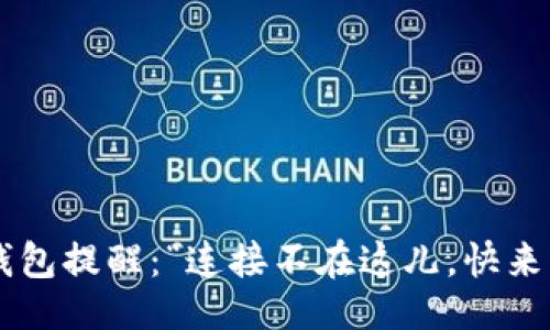 入驻：
小狐钱包提醒：“连接不在这儿，快来找我！”