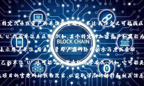区块链中提到的“单位U”通常是指“单位”的简写，可能与特定代币或资产的单位衡量有关，不过具体含义可能因区块链的上下文和具体项目而异。以下是几个可能的解释：

1. **代币单位**：在一些区块链项目中，代币会被表示以“U”作为单位来区分。例如，某个特定的加密资产如果称为“1.0U”，可能表示它的数量或价值。

2. **用户单位（User Unit）**：在某些情况下，“U”可能表示用户单位，用来衡量用户在网络中的参与度或贡献。

3. **特定区块链项目**：某些区块链项目可能定义了自己的单位“U”，这可能与其代币经济学有关。例如，它可能是该项目中进行交易或操作的基本单位。

如果您想了解特定区块链项目中的“单位U”，建议查看该项目的官方网站或白皮书，以获取详尽的解释和相关信息。