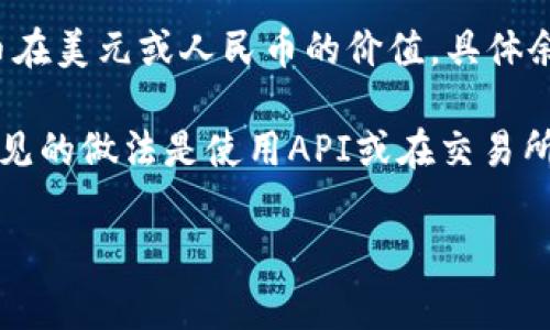 Tokenim余额通常是以某种加密货币为单位的，而不是直接以美元或人民币等法定货币计价。不过，很多加密货币交易平台会提供按当前市场汇率转换成法定货币的功能，让用户可以方便地看到他们的余额在法定货币中的价值。

例如，如果你的Tokenim余额是以比特币表示的，平台可能会显示在当前比特币价格下，你的比特币在美元或人民币的价值。具体余额的显示方式可能因平台的不同而有所区别。

如果你想了解你的Tokenim余额对应法定货币的价值，通常可以在平台上查看相关的汇率信息。常见的做法是使用API或在交易所的界面上查看。这使得用户能够更直观地了解他们在加密市场中的投资状况。

想知道更多关于Tokenim的一些常见问题或使用技巧吗？随时告诉我！