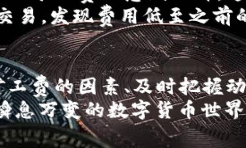 是时候给你的钱包加油了！解密Tokenim矿工费的价格背后的故事
Tokenim, 矿工费, 加密货币, 区块链/guanjianci

引言：钱包加油站的故事
在数字货币的世界里，矿工费就像一杯香醇的咖啡，虽然价格波动，但总是让人心神向往。今天，我们就来聊聊Tokenim矿工费价格背后的故事，带你穿越这片神秘的加密货币之地，解锁那些你可能从未想过的真相。

什么是Tokenim矿工费？
矿工费，简单来说，是你在进行Tokenim交易时需要支付给矿工的手续费。矿工们通过计算复杂的数学题目（听起来是不是像一道缺乏灵魂的家庭作业呢？）来验证交易并将其添加到区块链中。他们就像是数字世界的守护者，而矿工费则是他们应得的奖励。

Tokenim矿工费价格的波动性
如果你曾经尝试过在凌晨2点订购外卖，你一定会理解那种心情：餐厅是否还在开放？你会为这顿饭支付比平时更高的价格吗？矿工费的世界同样如此，它的价格受市场供应和需求的影响，常常上下波动。
矿工费会因为网络使用量、交易速度的需求等各种因素而变化。比如，当有大量用户同时进行交易时，矿工费就像夏季海滩的门票一样，价格直线上升；而在空闲时段，它又会随之下降，给了你更多的选择空间。

影响矿工费的因素
对于那些希望在Tokenim世界中安稳运行的用户来说，了解影响矿工费的因素至关重要。以下几个方面可能会对矿工费产生直接影响：

h4一、网络拥堵/h4
就像你在高峰期卡在了拥堵的交通中一样，网络拥堵会导致矿工费飙升。当越来越多的人尝试同时进行交易时，矿工们会优先处理那些支付更高费用的交易，导致矿工费上涨。

h4二、交易优先级/h4
在Tokenim世界中，快的交易总是优先的，就像你在排队买冰淇淋时，总有人会因为着急而打断你。在这种情况下，用户如果希望自己的交易优先被处理，就需要支付更高的矿工费来吸引矿工的注意。

h4三、市场情绪/h4
数字货币市场就像是一场永无止境的赌博，情绪波动对价格的影响显而易见。当市场情绪高涨时，矿工费也会随之上涨，反之则会下降。就像时装潮流一样，有时大家都选择同一种颜色，矿工费也变得难以预测。

如何降低你的矿工费用？
对于大多数用户而言，降低矿工费的最佳方法就是选择合适的时机和策略。谁不想在花最少的钱的同时，享受最优质的服务呢？

h4一、选择合适的交易时间/h4
尽量在网络较为空闲的时段进行交易，例如工作日的深夜或周末。可以说，这是一个不需要排队的优惠活动，你可以轻松享受低廉的矿工费用。

h4二、合理设置交易费用/h4
一些钱包和交易平台允许用户手动设置交易手续费。当网络拥堵时，不要盲目选择“高优先级”选项。根据实时数据，选择一个合理的手续费即可，省下的钱可以用来买更多的Tokenim。

Tokenim矿工费的实际案例分析
让我们来看看一些真实的案例，以更好地理解矿工费用的变化。例如，在过去的几个月中，Tokenim的交易量激增，导致矿工费的急剧上升。这无疑给用户带来了不小的压力——谁愿意在交易时像是参加拍卖会一样？
一位用户分享了他的经历，他在高峰期交易时支付了近十倍的费用，而随后在市场调整后，他又试着在午夜时进行交易，发现费用低至之前的十分之一。难道“节省费用”这件事真的如同“只有在黑暗中才能看见星星”般神秘？

总结：加密世界的钱包旅程
在Tokenim的世界里，矿工费是一条必经之路，这条路尽管颠簸，但困难中总有乐趣。在探索这一领域时，了解影响矿工费的因素、及时把握动态、灵活调整策略，将会是你成功的关键。
所以，下次当你进行交易时，请不要忘记涂上钱包的“润滑油”——合理的矿工费。毕竟，谁还没点小烦恼呢？在这个瞬息万变的数字货币世界中，你可以成为更聪明的投资者，享受更畅快的交易体验。