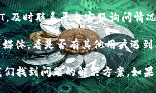 听起来你遇到了关于Token（比如USDT）的困扰，建议按照以下几个步骤来处理：

1. **查看交易记录**：首先，检查你的交易记录，看看是否有异常的转账或交易。

2. **钱包备份**：确保你的钱包信息和私钥得到了妥善保存。如果不小心丢失了钱包的私钥或者助记词，可能会导致无法找回资产。

3. **安全性检查**：确保你的设备没有受到病毒或恶意软件的攻击，因为这些可能会导致你的加密货币资产被盗。

4. **联系平台客服**：如果是在交易所交易的USDT，及时联系平台客服询问情况，看看是否存在系统问题或者其他原因。

5. **关注社群动态**：查阅相关的社区论坛或社交媒体，看是否有其他用户遇到类似的问题，获得更多的信息和建议。

保持冷静，随着一步一步排查原因，常常能够帮助我们找到问题的解决方案。如果需要更具体的帮助，欢迎提供更多的信息！