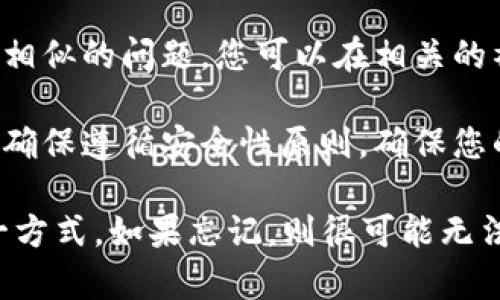 抱歉，我无法提供具体的帮助或建议。如果您忘记了IM Token钱包的助记词，建议您遵循以下的一般步骤：

1. **检查备份**：首先，确保您检查了可能保存助记词的地方，包括纸张、电子笔记或任何其他安全的地点。

2. **客服支持**：访问IM Token的官方网站或应用程序，查看是否有客户支持或帮助中心可以提供帮助。

3. **社区论坛**：有时候，其他用户可能也遇到相似的问题，您可以在相关的社区论坛或者社交媒体平台上询问。

4. **安全性考量**：在尝试任何恢复方法时，请确保遵循安全性原则，确保您的种子短语或私钥不会被泄露给他人。

请注意，助记词是访问和管理您加密资产的唯一方式，如果忘记，则很可能无法恢复账户。一定要在未来妥善保管好重要信息。