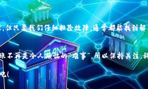 看来你遇到了tokenim转账的问题，别着急，我们来一起捋一捋这个问题，找到解决方案！

什么是Tokenim？
首先，了解Tokenim非常重要。Tokenim是一种多链支持的数字资产转账工具，旨在提供更便捷的加密货币交易体验。它就像是一个超级市场，不同的货币都能在这里找到对应的“货架”，方便用户进行转账和交易。

转账失败的常见原因
然而，在这个数字货币的“超市”里，有时我们会碰到购物车无法结账的尴尬场面，为什么会转账失败呢？咱们来看看常见的原因：

ul
    listrong网络连接不稳定：/strong就像你在超市里发现支付机器坏了一样，网络连接差会导致转账失败。/li
    listrong钱包余额不足：/strong钱包就像你的口袋，没钱当然无法买买买。/li
    listrong目标地址错误：/strong输入错误的接收地址就好比将信寄错地方，钱自然也寄不出去。/li
    listrong协议问题：/strong不同区块链之间的协议就像不同品牌的洗衣机，虽都是洗衣，但得用对水才能洗得干净。/li
/ul

如何解决转账问题？
既然我们知道了可能的原因，那就可以逐一排查并解决。以下是一些实用的方法和步骤：

h4步骤一：检查网络/h4
确保你的网络连接良好，可以尝试重新连接Wi-Fi或者切换到数据网络。别让“网络差”成为你转账的绊脚石！

h4步骤二：查看余额/h4
检查钱包余额，确保你有足够的代币进行转账。钱包就像你的小金库，得先检查一下是否还有余粮。

h4步骤三：核对地址/h4
再次确认接收方的地址，确保没有输入错误。最好是复制粘贴，这样可以减少打错字的几率。毕竟，谁也不想把钱转到陌生人的手里！

h4步骤四：了解协议/h4
如果你正在尝试跨链转账，请确保所用的钱包和服务支持该功能。否则，就像用CD机听MP3一样，设备不兼容就是没戏！

如果问题依然存在怎么办？
如果你试过上述方法后仍然无法转账，不妨考虑以下方案：

ul
    listrong联系客服：/strong许多数字货币钱包和交易平台都提供24小时客服支持，不妨寻求他们的帮助。/li
    listrong访问社区论坛：/strong加入一些相关的社区， مثل Reddit或者Telegram，看看其他用户是否有类似的问题和解决方案。/li
    listrong查阅官方文档：/strong许多平台都有详细的用户指南，里面的常见问题解答可能会给你带来启发。/li
/ul

总结
遇到tokenim转账的问题时，保持冷静和耐心是最重要的。网络和技术难免会出一些小包袱，但只要我们仔细排除故障，通常都能找到解决之道。记住，谁还没点小烦恼呢？在数字货币的世界里，冷静应对，一切都是小事！

未来的展望
随着区块链技术的不断发展，未来可能会有更多的转账解决方案出现。或许不久的将来，转账不再是令人烦恼的“难事”。所以保持关注，科技的进步会让我们的生活更加便捷。就像手机的更新换代，生活总会给你意想不到的惊喜。

希望以上内容能够帮助你解决tokenim转账的问题，让我们一起期待更好的数字货币未来吧！