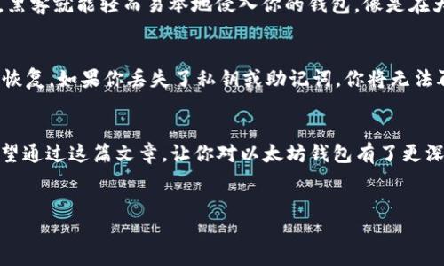 以太坊钱包并不单单指密钥，虽然密钥是其重要组成部分。要理解以太坊钱包的概念，首要的是要清楚几个基本的概念和不同的组成部分。接下来，我将详细阐述以太坊钱包及其关键组件，包括密钥、地址和托管方式，并带有一些技巧和趣味性的表达。

什么是以太坊钱包？
以太坊钱包是一种数字工具，用于管理以太坊（ETH）及其相关代币。就像你用钱包来存放和管理你的现金和信用卡一样，数字钱包则用来存储和管理虚拟货币和资产。你可以把数字货币看成是虚拟世界中的“现金”，而钱包则是它存放和使用的地方。

以太坊钱包的分类
以太坊钱包主要有两种类型：热钱包和冷钱包。想象一下，热钱包就像你日常生活中随时带在身边的钱包，方便随时取用；而冷钱包则像是你放在家里保险箱里的珍贵物品，不常用但更安全。

密钥的角色
当你使用以太坊钱包时，密钥扮演着至关重要的角色。以太坊使用公钥和私钥体系来确保安全性。公钥就像你的银行账号，可以共享给别人，而私钥则是你用来授权交易的秘密钥匙，绝对不能透露。

公钥与私钥的比喻
如果把以太坊钱包比作一个带锁的箱子，那么公钥就是你提供给别人的锁具，而私钥则是你自己唯一知道的钥匙。没有钥匙即使你有锁具也无法打开箱子，这就是私钥的重要性。

如何创建以太坊钱包
创建以太坊钱包简单快捷，你可以通过多种方式实现。可以选择在线钱包、手机应用或者是冷钱包硬件。但是，不同的钱包类型提供的安全性和便利性是不同的。

钱包地址
钱包地址是一个唯一的标识符，可以用来接收以太坊及其代币。这个地址有点像你的邮政地址，别人可以用这个地址将数字货币发送给你。想象你的朋友想要给你寄礼物，他需要知道你的地址，但你可不能把你家钥匙给他！

钱包的安全性
安全性是使用以太坊钱包时的重中之重。我们常说“安全第一”，在数字货币世界里，这一点尤为重要。因为一旦你的私钥被盗取，黑客就能轻而易举地侵入你的钱包，像是在大街上抢劫一样，你的资产瞬间就会消失。为了保护钱包，你可以采取一些额外的安全措施，像是启用双重认证、使用硬件钱包等。

恢复钱包
数字钱包的恢复也很重要，想象一下，如果有一天你的日常钱包丢了，如何才能找回其中的内容？以太坊钱包也同样需要备份和恢复。如果你丢失了私钥或助记词，你将无法再访问你的资产，简直就是“去水的鱼”。

总结
以太坊钱包及其密钥体系是理解数字货币的重要基础。钱包不仅仅是密钥，它还包括地址、类型和安全措施等多方面的内容。希望通过这篇文章，让你对以太坊钱包有了更深的理解。记住，不论如何，保持好你的私钥，毕竟，在数字世界里，私钥就是你的“黄金钥匙”。

以太坊钱包, 密钥, 数字货币, 公钥与私钥/guanjianci  
以太坊钱包大揭秘：不仅仅是密钥的“盛器”