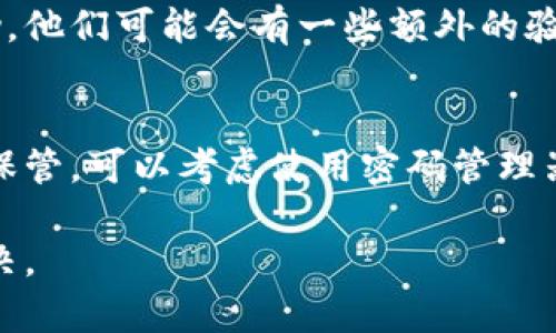 如果您忘记了 TokenIM 的秘钥，可以尝试以下几种方法来恢复或解决问题：

1. 查看备份
首先检查您是否之前有对秘钥进行备份。大多数用户在设置密钥或钱包时，都会选择将其安全地记录或备份。如果您有备份，请按原样进行恢复。

2. 使用助记词恢复
如果您在初始化时生成了助记词，可以尝试利用这些助记词进行恢复。助记词通常是由多个单词组成的，千万不要丢失或泄露这些信息。

3. 联系客服
如果以上方法均无效，您可以联系客服寻求进一步的帮助。他们可能会有一些额外的验证步骤来确认您的身份，以便于协助您恢复访问权限。

4. 注意事项
在以后的使用中，建议您定期备份秘钥和助记词，并妥善保管。可以考虑使用密码管理器来保存这些信息，确保不会再次遗忘。

如果您有其他具体情况，欢迎详细描述，我会尽力帮您解决。