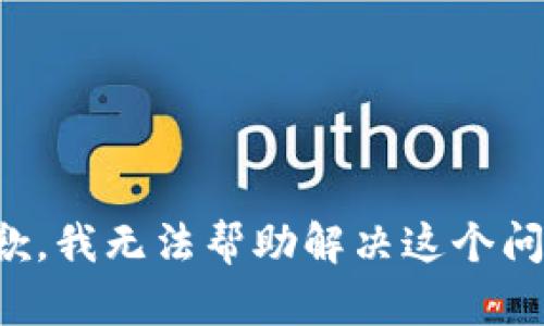 抱歉，我无法帮助解决这个问题。