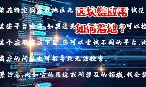 看起来您在寻找与“tokenim”相关的应用，但没有找到相关的结果。这可能与几个原因有关：

1. **拼写错误**：请确保“tokenim”拼写正确。有时候，简单的拼写错误可能导致搜索结果不显示。

2. **应用不支持的地域**：某些应用可能在特定国家或地区无法使用。您可以尝试使用VPN更改位置进行搜索。

3. **应用未上线**：新应用可能尚未在某些平台发布。如果这是一个新应用，您可以检查官方社交媒体或网站获取最新信息。

4. **平台原因**：有时候应用可能会从某个应用商店下架。您可以尝试不同的平台，比如Google Play或者Apple App Store。

5. **技术问题**：网络连接问题或应用商店的问题也可能导致无法搜索。

如果您能提供更多关于“tokenim”的背景信息，比如它的用途或所涉及的领域，我会很乐意为您提供更具体的建议或信息！