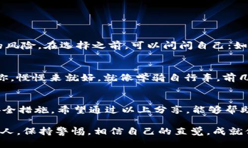 关于“im冷钱包”的正规性与可靠性的讨论，确实是一个值得关注的话题。在当今数字货币盛行的背景下，如何选择一个安全、可靠的冷钱包显得尤为重要。我们来详细探讨一下这个问题。

冷钱包是什么？
冷钱包，顾名思义，是一种不连接互联网的加密货币存储方式。可以将其想象成你家里的一个保险箱，存放着你所有的贵重物品。当需要使用的时候，才会打开保险箱，确保安全性。而热钱包则相反，它像是一个常年敞开、随时可以取用的手提包，随时与互联网相连，方便实用，却也存在风险。

im冷钱包的背景
谈到im冷钱包，首先需要了解它的背景和推出团队。一般来说，正规的冷钱包会由专业的团队进行研发，并且有详细的用户反馈和安全审计。例如，它应该使用高标准的加密技术，确保用户的私钥不被泄露。

如何判断im冷钱包的正规性？
判断一个冷钱包是否正规，可以从以下几个方面入手：
ul
listrong官方网站和社区支持：/strong正规钱包通常会有一个专业的网站，并且在加密货币社区（如Reddit，Telegram等）活跃。/li
listrong用户评价：/strong在各大交易平台和论坛上，可以查找关于im冷钱包的用户评价。大多数用户的反馈可以反映其真实的使用体验。/li
listrong安全措施：/strong查看其是否有明确的安全措施，比如多重签名、硬件加密等，确保用户的资产安全。/li
listrong开发团队的透明性：/strong正规团队通常会公开他们的身份、背景和发展路线图。/li
/ul

防诈骗小技巧
在选择冷钱包时，用户需谨慎。市面上不乏仿冒产品，像是便宜的“三无”产品（无授权、无品牌、无售后），这些往往隐藏着巨大的风险。在选择之前，可以问问自己：如果这个钱包真的可以安全存储我的数字资产，那我愿意花多少时间去了解它？

轻松搞定冷钱包的使用
在选择了适合自己的冷钱包后，如何轻松使用它同样重要。首先，确保按照说明书的步骤进行操作。别让那些复杂的步骤吓倒你，慢慢来就好。就像学骑自行车，前几次摔得很惨，但之后就能体验到飞驰的快乐。谁还没点小烦恼呢？

总结
选择一个合适的冷钱包，对于保护自己的数字资产至关重要。im冷钱包是否正规，需要多方考虑，包括用户评价、团队背景和安全措施。希望通过以上分享，能够帮助你在选择冷钱包时，做出明智的决策。

在这个过程中，安全与便捷的平衡也是我们必须面对的挑战。无论如何，请牢记一点：无论是何种钱包，永远不要将私钥交给他人，保持警惕，相信自己的直觉，成就你的数字财富！