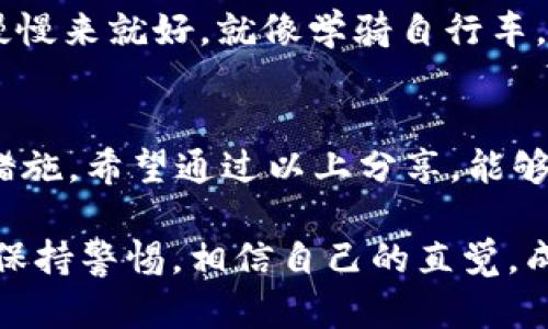 关于“im冷钱包”的正规性与可靠性的讨论，确实是一个值得关注的话题。在当今数字货币盛行的背景下，如何选择一个安全、可靠的冷钱包显得尤为重要。我们来详细探讨一下这个问题。

冷钱包是什么？
冷钱包，顾名思义，是一种不连接互联网的加密货币存储方式。可以将其想象成你家里的一个保险箱，存放着你所有的贵重物品。当需要使用的时候，才会打开保险箱，确保安全性。而热钱包则相反，它像是一个常年敞开、随时可以取用的手提包，随时与互联网相连，方便实用，却也存在风险。

im冷钱包的背景
谈到im冷钱包，首先需要了解它的背景和推出团队。一般来说，正规的冷钱包会由专业的团队进行研发，并且有详细的用户反馈和安全审计。例如，它应该使用高标准的加密技术，确保用户的私钥不被泄露。

如何判断im冷钱包的正规性？
判断一个冷钱包是否正规，可以从以下几个方面入手：
ul
listrong官方网站和社区支持：/strong正规钱包通常会有一个专业的网站，并且在加密货币社区（如Reddit，Telegram等）活跃。/li
listrong用户评价：/strong在各大交易平台和论坛上，可以查找关于im冷钱包的用户评价。大多数用户的反馈可以反映其真实的使用体验。/li
listrong安全措施：/strong查看其是否有明确的安全措施，比如多重签名、硬件加密等，确保用户的资产安全。/li
listrong开发团队的透明性：/strong正规团队通常会公开他们的身份、背景和发展路线图。/li
/ul

防诈骗小技巧
在选择冷钱包时，用户需谨慎。市面上不乏仿冒产品，像是便宜的“三无”产品（无授权、无品牌、无售后），这些往往隐藏着巨大的风险。在选择之前，可以问问自己：如果这个钱包真的可以安全存储我的数字资产，那我愿意花多少时间去了解它？

轻松搞定冷钱包的使用
在选择了适合自己的冷钱包后，如何轻松使用它同样重要。首先，确保按照说明书的步骤进行操作。别让那些复杂的步骤吓倒你，慢慢来就好。就像学骑自行车，前几次摔得很惨，但之后就能体验到飞驰的快乐。谁还没点小烦恼呢？

总结
选择一个合适的冷钱包，对于保护自己的数字资产至关重要。im冷钱包是否正规，需要多方考虑，包括用户评价、团队背景和安全措施。希望通过以上分享，能够帮助你在选择冷钱包时，做出明智的决策。

在这个过程中，安全与便捷的平衡也是我们必须面对的挑战。无论如何，请牢记一点：无论是何种钱包，永远不要将私钥交给他人，保持警惕，相信自己的直觉，成就你的数字财富！