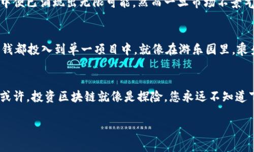 区块链：如同坐过山车的金融冒险，最高风险究竟是什么？

区块链, 风险, 投资, 加密货币/guanjianci

引言：区块链的过山车旅程
想象一下，您走进一个游乐园，四周都是五光十色的过山车，充满了尖叫与兴奋。而区块链技术就像是这种游乐园中的一项刺激游乐设施，吸引着无数投资者与技术爱好者的目光。在这趟惊险刺激的旅程中，区块链为我们提供了无数的可能性，但它的最高风险又是什么呢？

区块链的基础：是什么让它如此吸引人？
在讨论风险之前，让我们先弄清楚区块链到底是什么。简单来说，区块链是一种去中心化的分布式账本技术。这种技术的魅力在于它能够保证数据的透明性、不可篡改性和安全性。想象一下，您和朋友们一起分享一个私人记账本，每个人都可以查看和记录，而没有人能够随意更改。这就是区块链的核心理念。

最高风险：市场波动和不确定性
首先，区块链领域最大的问题之一就是市场波动性。加密货币的价格往往像过山车一样上下起伏，令人难以捉摸。有人刚刚购买了比特币，第二天价格却跌了20%，这时，您忍不住想问：“我这是在投资还是在冒险呢？”

安全与隐私风险
另一个不可忽视的风险便是安全与隐私问题。虽然区块链技术本身是安全的，但应用它的项目和平台往往在安全性上存在漏洞。想想看，就像那辆驾驶快速的过山车，安全带看似牢固，但如果设计缺陷，一场事故便会瞬间发生。黑客攻击、钱包被盗等事件屡见不鲜，仿佛成了投资者的“噩梦”。

合法性与合规性风险
在许多国家，区块链和加密货币的法律地位尚不明确。国家政策如同过山车上的急转弯，让投资者常常措手不及。试图在法律灰色地带中探索投资机会的你，可能会觉得“我这是创新还是违法行为呢？”

技术风险与发展不确定性
随着技术的发展，区块链的技术标准和应用场景仍在不断演变。在这场技术竞赛中，某些项目可能会因为技术不成熟或缺乏适用性而面临失败的风险。而在许多投资者眼中，哪种技术会是“下一只大牛股”，真可谓“谁也无法预料”。

情感与心理风险
持有冲动、恐惧和贪婪是人类的本性。在区块链投资中，您常常会被市场情绪所左右。或许您刚刚看到某个项目闪烁着金色未来，心中便已涌现出无限可能，然而一旦市场不景气，随之而来的恐慌与不安又会将您拉回现实。这种心理波动就像过山车的急速下坠，令人心惊胆战。

应对风险：谨慎投资与理性选择
既然风险无处不在，那我们应该如何应对呢？首先，给自己设定一个明确的投资策略。了解自己的风险承受能力，最好不要把所有的钱都投入到单一项目中。就像在游乐园里，乘坐过山车的同时，可以先试试旋转木马，分散风险总是明智之举。

总结：区块链之旅——你准备好了吗？
在这趟区块链的过山车旅程中，风险犹如那高耸入云的轨道，紧张且刺激。但正是这些风险，让这场旅程充满了无限的可能与乐趣。或许，投资区块链就像是探险，您永远不知道下一刻会遇到什么，但只要保持警惕，做好规划，仍然可以在这趟旅程中收获喜悦和财富。

谁还没点小烦恼呢？区块链的世界充满了挑战与希望。如果您准备好了，就迈出那一步，开始属于您的区块链投资之旅吧！