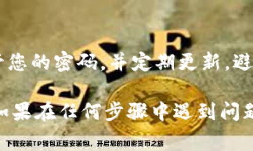 重置Tokenim密码的步骤通常会涉及以下几个基本环节。以下是您可以参考的详细指南：

第一步：访问Tokenim官方网站
首先，您需要打开浏览器访问Tokenim的官方网站。在页面上，您将看到“登录”按钮，通常位于网站的右上角。点击这个按钮，如果您还没有账户，您也可以选择注册。

第二步：点击“忘记密码”链接
在登录页面上，寻找一个“忘记密码？”或“重置密码”的链接。点击这个链接，系统将引导您进入密码重置的流程。

第三步：输入注册邮箱或用户名
在密码重置页面中，您需要输入您的注册邮箱地址或用户名，以便系统识别您的账户。务必确保您输入的信息是准确的，毕竟，这是您重置密码的第一步。

第四步：检查邮箱
提交请求后，检查您的邮箱收件箱。您应该收到一封来自Tokenim的邮件，其中将包含重置密码的链接。如果在收件箱中找不到邮件，务必检查一下垃圾邮件文件夹，有时候邮件可能会“迷路”。

第五步：点击重置链接
当您在邮箱中找到那封邮件后，点击邮件中的重置链接。这个链接将带您到一个安全的页面，您将能够在此输入新的密码。

第六步：设置新密码
在新密码设置页面，您需要按照系统要求设置一个强密码。一般来说，密码应该包含字母、数字和特殊符号，这样可以增强账户的安全性。谁还没点小烦恼呢？记得把新密码写下来，别忘了它！

第七步：确认新密码
在设置完新密码后，您可能还需要再输入一遍以确认无误。确保这两次输入的密码完全一致，然后点击“确认”或“提交”按钮。

第八步：完成重置
成功重置密码后，系统通常会提示您密码已成功更新。您现在可以返回登录页面，输入新的密码，访问您的Tokenim账户了。

总结
密码重置的过程可能听起来很简单，但它对于保护您的账户安全至关重要。请确保妥善保管您的密码，并定期更新，避免使用过于简单的密码。借用一句老话，“预防胜于治疗”，保持您的账户安全是非常重要的！

通过这些简单的步骤，您就可以轻松地重置Tokenim的密码，无需担心丢失账户的烦恼啦！如果在任何步骤中遇到问题，别忘了如果有联系支持团队的选项，时刻记得帮助就在身边。
