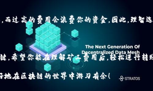 在进行Tokenim转账时，矿工费（即交易费用）的设置取决于多种因素，包括网络的拥堵程度、交易的优先级、以及你希望交易确认的速度。

### 矿工费是什么？

矿工费用是区块链网络中用户为促使矿工确认和处理其交易而支付的费用。这些费用激励矿工解决复杂的数学问题，从而将你的交易打包到区块中。

### 如何设置Tokenim转账的矿工费？

了解当前网络状态

在设置矿工费之前，了解当前的网络状态是很重要的。你可以使用在线工具，例如EtherScan或GasNow，查看当前的矿工费用。这些工具会根据网络流量提供一个建议的费用范围。

选择合适的费用

在选择矿工费用时，可以考虑以下几个因素：

ul
    listrong交易速度：/strong如果你希望交易尽快确认，可以选择较高的矿工费用；如果不着急，选择较低的费用也是可以的。/li
    listrong网络拥堵：/strong在网络拥堵时，交易费用通常会上升；相反，当网络空闲时，费用相对较低。/li
    listrong你的预算：/strong请确保你设定的费用在你的预算范围内，不要过量支付，毕竟谁的钱都不是大风刮来的呀！/li
/ul

设置矿工费的具体步骤

一般来说，设置矿工费的步骤如下：

ol
    li打开你的Tokenim钱包。/li
    li选择要转账的Token和转账金额。/li
    li在转账界面，找到设置矿工费用的选项。/li
    li参考网络状态，输入合适的矿工费用。/li
    li确认转账信息，检查无误后提交交易。/li
/ol

轻松避开“超高费用”的小技巧

如果你不想在矿工费用上花费过多，可以尝试以下几种方式：

ul
    listrong在非高峰时段进行交易：/strong比如在周末或者节假日，网络通常比较空闲。/li
    listrong使用交易费预测工具：/strong一些钱包会根据历史数据预测未来的交易费，你可以参考这些预测来作出决策。/li
    listrong调整矿工费用：/strong有些钱包允许你在确认后再调整费用，这样你可以进行后来的。/li
/ul

### 注意事项

谨慎设置矿工费用

不要随意设置矿工费用，过低的费用可能导致交易长时间未被确认，而过高的费用会浪费你的资金。因此，理智选择适合自己的费用。

结语

总之，合理设置Tokenim转账的矿工费用是确保交易顺利进行的关键。希望你能在理解矿工费用后，轻松进行转账，告别“昂贵交易”的烦恼，轻松享受区块链带来的便利。

如果你还有其他的问题，随时欢迎提问，咱们可以一起探讨如何更好地在区块链的世界中游刃有余！