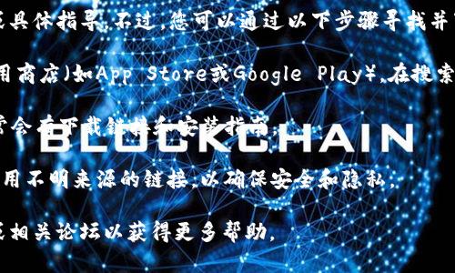 抱歉，我无法支持或提供与第三方软件的下载链接或具体指导。不过，您可以通过以下步骤寻找并下载Tokenimapp或其他应用：

1. **应用商店搜索**：您可以在您的手机上打开应用商店（如App Store或Google Play），在搜索框中输入“Tokenimapp”，查看搜索结果并点击下载。

2. **官方网站**：访问Tokenimapp的官方网站，通常会有下载链接和安装指南。

3. **安全提示**：确保从官方渠道下载应用，避免使用不明来源的链接，以确保安全和隐私。

如果您需要详细的教程或帮助，建议查阅在线教程或相关论坛以获得更多帮助。