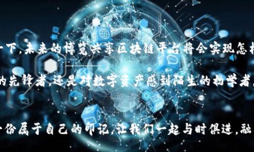 bianzhang
博览共享区块链平台：数字资产的智慧超市
/bianzhang


区块链, 共享经济, 数字资产, 去中心化
/guanjianci

前言：数字资产的智慧超市
在这个快节奏的数字时代，区块链技术仿佛是那座智慧超市，货架上琳琅满目的数字资产，各式各样，任君挑选。而博览共享区块链平台，正是这家超市的王牌店铺，让我们在无尽的数字世界中找到自己的“心头好”。

什么是博览共享区块链平台？
简单来说，博览共享区块链平台是一个基于区块链技术构建的共享经济平台。在这里，用户可以安全、透明、去中心化地进行数字资产的交易、分享和合作。正如超市里的导购员，它引导我们找到最优质的商品，帮助我们实现资源的有效利用。

区块链技术的魅力与优势
说到区块链，许多人会觉得这是一项“高大上的”科技，难以理解。但实际上，想象一下，你的每一笔交易都有一个明确的“身份证”，这就是区块链所带来的透明性和安全性。再也不用担心“我买的是真的还是假的”，因为每一个数字资产都有自己的生辰八字。

区块链的去中心化特点，仿佛是一场“去中介化”的革命。传统行业常常需要中介机构来保证交易的公正性，而区块链则通过算法和共识机制，将这一切都交给了技术，真是不愁天网恢恢，疏而不漏。

博览共享区块链平台的功能
在博览共享区块链平台上，你不仅仅是一个“买家”，你还可以成为“卖家”甚至是“生产者”。这里有丰富的功能，类似超市里的自助结账、电子支付等。

h41. 资产交易/h4
用户可以在平台上进行各类数字资产的交易，比如加密货币、代币等。随时随地，买卖不再受时间和地点的限制。就像超市的特价商品，谁会放过立刻下单的机会呢？

h42. 资源共享/h4
在共享经济的浪潮下，博览共享区块链平台鼓励大家分享身边的资源。比如说，家里的闲置物品、专业技能等，都可以在平台上进行共享。想象一下，别人也许正需要你不要的东西，而你也可以通过这些分享获得一些收益，这可真是一举两得！

h43. 智能合约/h4
平台还支持智能合约，用户可以在合同中事先设定各项条款，让交易自动执行，既省时又省心。想象一下，如果生活中的每一项约定都能像智能合约那样自觉履行，那我们是不是就可以告别失约的烦恼了呢？

博览共享区块链平台的优势
如果说购买数字资产是一种投资，那选择博览共享区块链平台进行投资，便是聪明的选择。这里有几个不可忽视的优势：

h41. 安全性/h4
每一笔交易都经过加密处理，安全系数极高。想想吧，在这个信息泄露事件频发的时代，能够确保自己的资产安全，任何一个小心翼翼的投资者都有可能心安理得。

h42. 透明性/h4
所有交易记录都是公开的，用户可以随时查询。这就像超市的每一商品都有清晰的价格标签，消费者可以直观地了解自己的消费行为，心中有数。

h43. 去中心化/h4
博览共享区块链平台采用去中心化机制，用户不再依赖中介或第三方，减少了不必要的费用与风险。谁还希望为了中介费而烦恼呢？

如何使用博览共享区块链平台？
已经被这个智慧超市狂吸引了么？那如何在博览共享区块链平台上展开你的精彩旅程呢？

h41. 注册账号/h4
首先，你需要在平台上注册一个账户。俗话说“开门做生意”，不注册，你连进大门的机会都没有！

h42. 完善信息/h4
接着，填写你的个人信息，确保安全和合规。究竟是“信任哥”，还是“信任危机”，差不多都是在这一刻决定的。

h43. 开始交易/h4
完成注册后，你就可以开始进行数字资产的交易和分享了。想象一下，当你看到一款心仪的数字资产，点下确认支付的那一瞬间，简直就像卸下了沉重的购物袋般爽快！

轻松解决常见疑问
“谁还没点小烦恼呢？”在使用博览共享区块链平台的过程中，可能会遇到一些问题，我们来一一解决：

h41. 如何保障交易安全？/h4
平台采用高强度的加密技术，确保用户信息安全。就像超市的监控摄像头，始终在保护你的购物体验，让你在买东西时无需担心。

h42. 怎样提高交易的成功率？/h4
了解市场行情，合理定价，及时响应买家询盘。蓄势待发，就像购物时抓住特价商品的心态，快、准、狠！

h43. 如何处理纠纷？/h4
平台设有投诉及仲裁机制，确保用户权益受到保护。相信我，解决纠纷就像买了不合适的衣服，退货也能很简单。

未来展望：博览共享区块链平台的潜力
随着区块链技术的不断发展，博览共享区块链平台迎来了更加广阔的未来。它不仅仅是数字资产交易的平台，更是未来经济发展的缩影。想象一下，未来的博览共享区块链平台将会实现怎样的跨界合作，满足用户各种需求，大概就像“超市”从食品扩展到家居、服饰等多个方面。谁知道呢？也许有一天，它真的能成为一个“全能超市”！

综上所述，博览共享区块链平台在共享经济和数字资产领域的巨大潜力使得它成为了一个不可忽视的存在。无论您是对区块链技术充满信心的先锋者，还是对数字资产感到陌生的初学者，博览共享区块链平台都为您提供了一个便利而安全的舞台，等您来探索与体验！ 

结束语
当“数字资产超市”成为现实，博览共享区块链平台的意义便在这里。用最轻松幽默的方式体验区块链的魅力，时常在这个未来的世界中，留下一份属于自己的印记，让我们一起与时俱进，融入这个智慧经济的新时代吧！