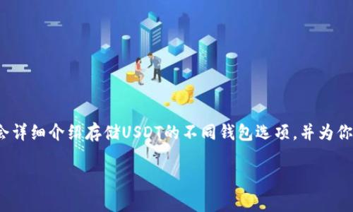 在这个数字货币风起云涌的时代，有不少用户对如何存储USDT（泰达币）产生了疑问。为了让大家更好理解这个话题，接下来我会详细介绍存储USDT的不同钱包选项，并为你提供一些有趣的视角，确保整个过程既有信息量又轻松愉快。这正如选择一款好的钱包，不光要实用，还要和你的生活风格匹配。

钱包选择：为你的USDT选择一个“家”