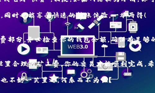 在进行Tokenim转账时，矿工费（又称交易费）是不可避免的一部分。这笔费用主要是用来激励矿工或者验证者打包和确认你的交易。在不同区块链网络中，矿工费的计算方式和支付方式可能会有所不同，下面我将为你详细介绍Tokenim转账时如何支付矿工费。

什么是矿工费？
矿工费是你在发送加密货币或Token时需要支付给网络的费用。这笔费用的大小通常取决于网络的拥堵程度和你希望交易多快被确认。想象一下，矿工费就像你在繁忙的餐馆里点餐时给服务员的小费，给得多，你的餐食就能更快上桌！

Tokenim转账的步骤
以下是使用Tokenim进行转账并支付矿工费的基本步骤：

h4步骤一：选择正确的网络/h4
在进行转账之前，你需要确保选择了正确的区块链网络。不同的Token可能存在于多个区块链上，比如Ethereum、Binance Smart Chain等。在选择错误的网络时，可能会导致交易失败或资产丢失。

h4步骤二：输入接收方地址/h4
确保你有正确的接收方地址，这就像寄信的时候，你要确保写对了那位朋友的地址。如果地址错了，你的Token可能会对着猫咪的捣乱幸福生活去，永远找不到真正的主人。

h4步骤三：输入转账金额/h4
确定你要转账的金额，直接输入你想要发送的Token数量。但记得，虽然你的钱包里可能看起来钱不少，但小心别冲动消费。聪明的你可不想“剁手”后发现钱包空空如也。

h4步骤四：设置矿工费/h4
在Tokenim中，你通常会看到一个选项让你设置矿工费。系统会根据网络状况给出推荐的费用，你可以选择“快速”，“正常”或“慢速”。想要快速到账，建议选择较高的矿工费。当然，如果不着急，那低点的费用也可以，谁还没点小烦恼呢？

h4步骤五：确认交易/h4
在确认所有信息无误后，点击“发送”按钮。此时你的交易请求将被发送到网络，矿工将开始验证你的交易。当矿工打包并确认你的交易后，你的Token将成功转账。为了确保心情愉快，不妨在这等待的时间里听听音乐或喝杯咖啡。

矿工费的作用
矿工费不仅仅是交易的必要成本。它在加密货币的整个生态系统中扮演着重要角色。通过付费，你不仅在支持矿工们的工作，还在保持网络的安全与健康运行。这就像是在买菜时顺便给摊主的小费，不仅能促进良好的交易关系，还能让你在下次买菜时得到更好的服务。

影响矿工费的因素
有几个因素会影响矿工费的高低：

ul
    listrong网络拥堵：/strong如果很多人同时在进行转账，矿工费可能会飙升。/li
    listrong交易大小：/strong某些类型的交易可能比其他交易需要更多的数据，进而需要更高的矿工费。/li
    listrong优先级设置：/strong你可以选择支付更高的矿工费来提高交易的优先级，促使其更快被确认。/li
/ul

如何选择合适的矿工费？
选择矿工费其实就像挑选快餐店一样，一定要根据当时的情况来做决策。如果网络非常繁忙，可能你需要多花点钱吃到“快餐”。相反，如果网络较为冷清，你可以选择便宜点的“慢餐”。

你还可以使用工具，如区块链浏览器，来查看当前的矿工费用情况，从而进行更明智的选择。这样一来，既能省钱，同时也能享受快速的转账体验，一举两得！

支付矿工费的方式
支付矿工费的方式通常是通过你的加密钱包直接支付。在确认发送交易时，系统会自动从你的钱包中扣除矿工费部分。务必检查你的钱包余额，确保有足够的代币来支付这笔费用。

总结
在Tokenim转账过程中，了解和支付矿工费是十分重要的。通过选择合适的网络、输入正确的接收地址和金额、设置合理的矿工费，你的交易才能顺利完成。希望以上内容能够帮助你更好地理解Tokenim转账过程中的矿工费，让你在加密货币的世界里畅通无阻！

当然，别忘了，在这个数字化的世界里，保持幽默感和乐观心态绝对能让你享受更多的乐趣！就算遇到点小麻烦，也不妨一笑置之，何乐而不为呢？