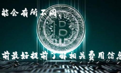 Tokenim作为一种数字资产或代币，通常是基于区块链技术的。在大多数情况下，用户在进行代币交易或转账时，会涉及到手续费。这些手续费通常用于以下几个方面：

1. **矿工费**：在区块链网络中，交易需要矿工或验证者进行确认，矿工费是他们为这项服务所收取的费用。不同的区块链网络（如以太坊、比特币等）其交易费用算法也各不相同，通常视网络的拥挤程度而变化。

2. **平台费**：如果Tokenim是在某个交易平台上买卖，还可能会有平台收取的手续费。例如，用户在交易所进行买卖时，交易所通常会收取一定比例的手续费。

3. **钱包转账费**：如果用户将Tokenim从一个钱包转到另一个钱包，也可能会涉及到手续费。这在不同钱包之间也可能会有所不同。

4. **其他费用**：一些额外的服务或功能（如快递服务、保证金等）可能也会产生额外费用。

总的来说，交易Tokenim一般都会涉及某种形式的手续费，具体费用可能因平台、网络和转账方式而异，用户在进行交易前最好提前了解相关费用信息，以避免不必要的损失。如果你有具体的平台或者交易的想法，可以查阅该平台的相关说明，获取最新和最准确的信息。