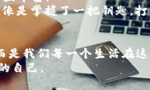 beiwei区块链的真相：像一把密码钥匙，打开数字世界的新大门/beiwei  
区块链, 货币, 技术, 安全/guanjianci

引言：密码钥匙的世界
在这个快速发展的数字时代，区块链就像一把密码钥匙，帮助我们打开通向未来的大门。可当你试图窥探这个世界的真正面貌时，可能会发现这里的元素既复杂又神秘。想象一下，这就像走进一个魔法森林，表面上看上去错综复杂，但如果你仔细观察，就会发现它其实是有序的，每一棵树、每一片叶子都蕴含着深刻的意义。

区块链到底是什么？
在深入探讨之前，我们先来解开“区块链”这个词的神秘面纱。简单来说，区块链是一种去中心化的分布式账本技术。听起来非常高深，但不妨把它想象成一条长长的链子，每个“区块”就是这个链子上的一个环节。每个环节都记录着交易信息，这些信息是公开透明的，并且一旦写入就无法更改。
这就像是在图书馆里，每一本书都精确记录了作者、出版年份、书名等信息，而这些信息一旦被录入，即使你再怎么想，也不能把它删掉，只能增加新的信息。好吧，虽然有时你可能会想：“谁会关心我读过的书呢？”但在区块链的世界里，信息的透明性恰恰是其安全和可靠的基础。

去中心化：打破垄断的锁链
区块链的最大的特点之一就是去中心化。与传统的货币和银行系统不同，区块链不依赖于中心化的第三方机构。一切交易直接在用户之间进行就像是“拍卖会”，每个人都可以出价，而不必担心拍卖行的中介会收取高额费用。
想象一下，当你的朋友试图向你借钱时，通常需要有一个“可信赖”的中介，比如银行，来确认你们的交易。而在区块链的世界中，那些繁琐的步骤被省略了，直接去中心化的方式让交易更加高效和灵活。当然，随之而来的风险也是一把双刃剑，去中心化让每个人都成为了自己经济的主宰，但却也让一些人陷入了麻烦：谁还没点小烦恼呢？

为什么区块链如此安全？
在谈到区块链的安全性时，我们必须提到一个关键概念：“不可篡改”。也就是说，一旦信息被记录到区块链上，就像是一道神奇的咒语，任何人都无法随便更改就像是抓住了一只青蛙来施法。此外，区块链还利用密码学来确保数据的安全，就像是给你的熊猫玩偶穿上了一层厚厚的铠甲。
这里有个小故事：有一天，一个小男孩尝试通过非中心化的方式将自己的零食卖给邻居。他兴高采烈地画了一张图表，记录下了零食交易的每一次进出。在他的小小“区块链”系统中，每一个被捆绑的零食都无法被偷走，因为“透明”的交易记录避免了任何纠纷。虽然这种场景听起来有些天真，但从某种程度上讲，区块链正是这个道理的延伸。 

区块链的应用场景
那么，区块链的应用究竟有哪些呢？其实，区块链早已超越数字货币的范畴，广泛应用于各种领域。让我们看看几个具体的例子：

金融行业：货币的未来
我们首先想到的自然是数字货币，比如比特币、以太坊等。它们是区块链的摇篮，在这里实现了去中心化的交易模式。然而，金融行业的应用远不止于此。区块链技术还可以用来进行跨境支付、股票交易等。
这就像是用一条迅速流转的河流将世界各地的金融交易连接在一起，省掉了繁复的手续和中介费用。但一想到这些新兴的技术会取代银行，让人不禁觉得有些不安——难道我们的存款也会像股票一样，在几秒钟内蒸发掉吗？

供应链管理：从源头到餐桌的透明
区块链在供应链管理中的应用同样值得关注。想象一下，你在超市里买到了最新鲜的水果。通过扫描二维码，你竟然可以追溯到这个水果的种植地点、运输过程，甚至了解到它的采摘时间。这种透明性极大地提高了消费者的信任感。
与此同时，区块链还可以帮助品牌防止假冒产品就像是给他们装上了“明亮的眼睛”，一旦出现假货，系统就会立刻报警。这不禁让人想到那些电视剧中的侦探——拥有强大的技能，哪怕只是一点点线索，他们就能找到真相。

医疗行业：记录健康的安全之链
在医疗行业，区块链技术同样扮演着重要的角色。想象一下，你的每一项健康记录、病史数据都被安全地存储在区块链上，这意味着医生可以随时查看你的健康档案进行精准的诊断，而你也能更好地保护自己的隐私。与其说这是一个新的转变，不如称之为医疗行业的“美好约定”。
当然，对于普通人而言，隐私保障的问题总是让人想要直呼“我真的是没事的，大家也别惊慌”，不过，这种系统的存在确实给我们的健康管理增添了信心。

未来展望：与我们息息相关的数字生活
随着技术的不断发展，区块链的前景令人期待。它不仅改变了数字货币的流通模式，还在教育、艺术、能源等各种领域大显身手。未来，或许我们可以在虚拟现实的世界中，利用区块链创建一个无国界的交流平台——真是一个令人向往的未来，不是吗？
总而言之，区块链既是一个充满潜力的技术，也带来了不少挑战。对于普通用户来说，它的复杂性可能让人感到困惑，然而，正是这样的新技术，让我们的生活日益丰富。
有些人会对未来感到惶恐，比如：“这科技发展太快，不知道自己会不会掉队。”但实际上，了解区块链的真相，反而能让我们更好地适应这个变化万千的时代。就像是掌握了一把钥匙，打开了一个全新的世界大门。

总结：掌握未来的密码
终究，区块链的真相就像一把神奇的钥匙，打开的不是一扇门，而是无数个未来的可能性。在未来的日子里，了解数字世界，理解区块链，不再是少数人的特权，而是我们每一个生活在这个时代的人的必修课。它既是技术的产物，也将是我们共同创造的未来。
所以，朋友们，准备好迎接这把区块链的钥匙，开启属于你我的数字生活吧！这将是一个充满冒险与惊喜的旅程，每个人都能在其中扮演自己的角色，成就未来的自己。