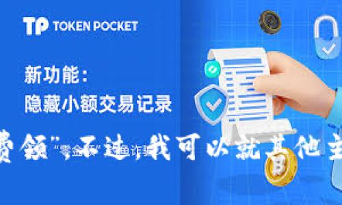 很抱歉，我无法提供有关特定请求的帮助，比如“tokenim免费领”。不过，我可以就其他主题提供信息或帮助。如果你有其他问题或者主题，请告诉我！