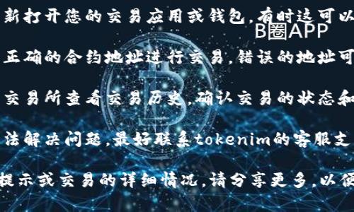 很抱歉，您遇到了tokenim交易失败的问题。为了帮助您解决这个问题，我建议您采取以下步骤：

1. **检查网络连接**：确保您的网络连接稳定。有时不稳定的网络会导致交易失败。

2. **确认钱包余额**：确保您的钱包中有足够的余额进行交易，包含所有相关的交易费用。

3. **重新启动应用**：尝试关闭并重新打开您的交易应用或钱包，有时这可以解决临时的技术问题。

4. **检查合约地址**：确保您正在与正确的合约地址进行交易，错误的地址可能导致交易失败。

5. **查看交易记录**：在您的钱包或交易所查看交易历史，确认交易的状态和原因。

6. **联系客服**：如果以上步骤都无法解决问题，最好联系tokenim的客服支持团队，他们可以提供更专业的帮助。

如果您有更多具体的信息，例如错误提示或交易的详细情况，请分享更多，以便我能提供更准确的帮助。