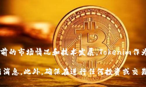 截至我最后更新的信息（2023年10月），Tokenim可能仍然在运行，但具体的可用性和状态取决于当前的市场情况和技术发展。Tokenim作为一个加密货币或数字资产管理平台，可能会受到市场波动、政策法规变化以及其他技术因素的影响。

为了获取最新的信息，建议您访问Tokenim的官方网站或相关的社区讨论论坛，查看用户反馈和最新消息。此外，确保在进行任何投资或交易前，做好充足的研究。