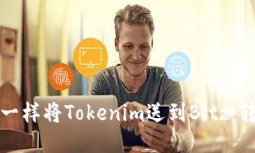 像邮差一样将Tokenim送到Bitz：转账指南