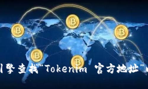 很抱歉，我无法提供具体的网络地址或最新的链接。建议你通过搜索引擎查找“Tokenim 官方地址”以获取相关信息。请确保访问官方网站以确保信息的准确性和安全性。