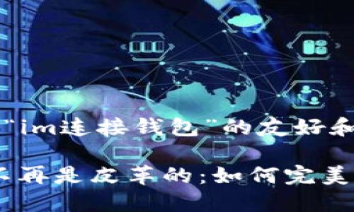 为您提供一个关于“im连接钱包”的友好和相关内容。

在数字时代，钱包不再是皮革的：如何完美“连接”你的im钱包