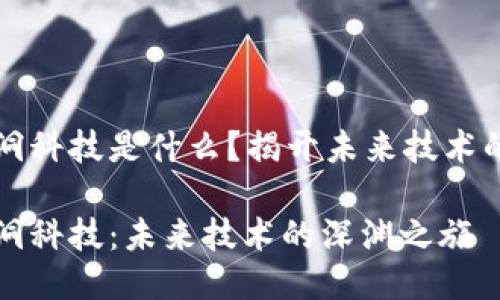 区块链黑洞科技是什么？揭开未来技术的神秘面纱

区块链黑洞科技：未来技术的深渊之旅