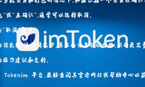 Tokenim 是一个加密货币相关的平台，具体的操作和功能可能会有所不同。但一般来说，在大多数交易和打包的情况下，如果你在一个交易被确认前还处于“等待打包”状态，通常是可以取消的。以下是一些一般步骤，帮助你确认是否能取消：

1. **检查交易状态**：在你的钱包或交易平台上查看交易的状态。如果仍然显示为“等待打包”或“未确认”，通常可以选择取消。

2. **取消交易**：一些钱包或交易平台允许你直接取消待处理的交易。如果有这个选项，点击“取消”即可。

3. **增加矿工费用**：如果你的交易长时间未被确认，可以尝试增加矿工费用，以提高交易的优先级。这种情况下，原本的交易会被替换，新的更高费用的交易会被打包。

4. **咨询客服**：如果你不确定，最好的办法就是联系相关平台的客服，他们能提供更具体的操作建议和支持。

请确保在进行任何操作前，了解可能的风险，并注意加密货币交易的不可逆性。如果你在使用 Tokenim 平台，最好查阅其官方网站或帮助中心以获取针对性的指导。