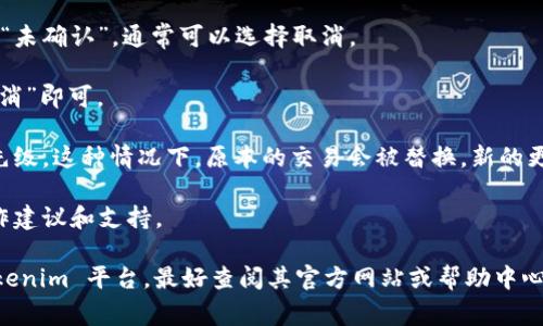 Tokenim 是一个加密货币相关的平台，具体的操作和功能可能会有所不同。但一般来说，在大多数交易和打包的情况下，如果你在一个交易被确认前还处于“等待打包”状态，通常是可以取消的。以下是一些一般步骤，帮助你确认是否能取消：

1. **检查交易状态**：在你的钱包或交易平台上查看交易的状态。如果仍然显示为“等待打包”或“未确认”，通常可以选择取消。

2. **取消交易**：一些钱包或交易平台允许你直接取消待处理的交易。如果有这个选项，点击“取消”即可。

3. **增加矿工费用**：如果你的交易长时间未被确认，可以尝试增加矿工费用，以提高交易的优先级。这种情况下，原本的交易会被替换，新的更高费用的交易会被打包。

4. **咨询客服**：如果你不确定，最好的办法就是联系相关平台的客服，他们能提供更具体的操作建议和支持。

请确保在进行任何操作前，了解可能的风险，并注意加密货币交易的不可逆性。如果你在使用 Tokenim 平台，最好查阅其官方网站或帮助中心以获取针对性的指导。