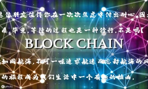   比特币钱包更新如龟速：为何速度如此之慢？ / 

 guanjianci 比特币, 钱包, 更新速度, 区块链 /guanjianci 

引言：比特币的慢车道

在这个快节奏的数字时代，大家的生活都充满了“快”的元素，比如快餐、快递和快速迭代的科技产品。然而，当我们一提到比特币钱包的更新，却仿佛置身于龟速车道，等待着那心情跌宕起伏的加载条。这就像是我们在一场急速追逐中，突然被拴上了一个重重的石头，让人不免有些咋舌，心中也忍不住冒出一句：“谁还没点小烦恼呢？”

比特币钱包更新为何慢？

首先，我们来弄清楚这个问题的根本原因。比特币钱包的更新并不是因为开发者磨蹭，而是背后复杂的区块链技术和交易量的压力。想象一下，如果比特币是水流，钱包更新就像是水管，越是通畅，水流就越速。可是，如果水管被杂质堵塞，流速自然就慢了下来。

影响钱包更新速度的几个主要因素包括：

1. **区块链的拥堵**：当交易量激增时，区块链的处理速度会下降。可以把这个过程形象地比喻成一部正在放映的电影，观众越多，排队进场的人自然就越多，等待的时间也越长。

2. **网络手续费问题**：在比特币的世界里，手续费的高低会影响交易的优先级。想象一下，在高峰期打出租车，愿意多花毛票的人，总能抢先上车，钱包更新同样道理，支付的手续费越高，更新速度也自然而然就越快。

3. **钱包类型的不同**：有些钱包是冷钱包，设计为不快速更新，但更安全。就像是一处深山里的别墅，宁静祥和，却离市区远得要命。反之，热钱包则是时刻在线的，更新自然快得多。它就像是市中心的咖啡馆，虽然喧闹却人流不断。

4. **软件的兼容性问题**：软件的不兼容也会极大影响更新速度。就像是不同品牌的电器互联互通，有时候难免会碰到不愉快的“战争”。因此，确保你的钱包软件与设备的系统兼容是非常重要的。

缓解慢更新的几种方法

虽然比特币钱包更新慢让人感到不爽，但好在有一些小妙招可以帮助我们缓解这种烦恼。

1. **选择合适的钱包**：
当选择比特币钱包时，一定要考虑清楚你自己的使用需求。如果你是个交易频繁的人，建议优先选择热钱包；而如果你更注重安全性，那么冷钱包应该会更加适合你。

2. **提高交易手续费**：
如前所述，支付更高的手续费会让你的交易更快进入区块链网络。这就像是在饭店打包，愿意多给服务员小费，自然能优先处理你的请求。

3. **规避高峰期操作
就像在高峰期开车一样，很多人选择避免堵车时间出行。对于比特币交易来说，尽量在交易量较小的时间段进行交易，更新速度会相对快很多。

4. **保持软件更新**：
定期更新你的钱包软件非常重要。就像你的手机需要更新程序一样，钱包也需要不断迭代，才能适应网络的变化与发展。

给比特币钱包慢更新的调侃

慢更新的比特币钱包就像一位总需要催促的慢半拍的朋友。每当你急着走出门，他总是需要时间整理他的包包，问个不停：“今天穿哪双鞋？”可是，慢归慢，这位朋友值得你在一次次焦虑中付出耐心，因为他总能在你需要的时候，给你最安全的保障。

当然，搞笑的是，有时候我们会长叹：“真是急得像是等着一部电影上映，结果却看了一场漫长的广告。”这也让我们更加意识到，耐心是个值得提倡的优良品质。毕竟，等待的过程也是一种修行，不是吗？

总结：不断追求速度与安全的平衡

综上所述，比特币钱包的更新速度涉及多个因素，既有技术的原因，也与用户的选择息息相关。在追求交易速度的同时，安全性也是绝对不能忽视的重点。就如同航海，不可一味追求航速而忘却航海的风险。只有在安全与速度之间找到一个完美的平衡，才能真正享受比特币带来的优势。这不仅仅是对钱包更新慢的无奈，更是对整个比特币生态的深刻理解。

在这个漫长的等待中，我们不妨调侃自己，也许明天下雨，但今天的阳光依旧耀眼；或许明年会有更快的新技术，但现在我们依然可以耐心等候，让这段更新的旅程成为我们生活中一个有趣的插曲。