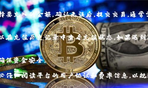 在Tokenim等交易平台上，用户往往需要通过几种不同的方式将数字币充入其账户，以便进行交易或投资。以下是一些常见的方法和步骤，可以帮助你了解如何将币充入Tokenim。

1. 注册和登录账户
在开始之前，首先需要在Tokenim上注册一个账户。注册过程通常需要提供有效的电子邮件地址和密码等信息。有些平台可能还需要进行身份验证，以确保安全。

2. 找到充值选项
一旦你成功登录账户，导航到充值或“存款”页面。这通常可以在用户的账户仪表盘或钱包部分找到。

3. 选择币种
在充值页面，你会看到可用的币种列表。选择你希望充值的特定货币。每种币种可能会有不同的汇率和手续费，务必要注意。

4. 获取充值地址
选择了币种后，平台会给出一个充值地址。这是一个独特的公钥地址，类似于你的银行账户号码，用于接收该种币的转账。记得仔细核对，避免输入错误，因为数字货币的交易是不可撤回的。

5. 进行转账
使用你的数字钱包或其他交易所，输入Tokenim提供的充值地址，并选择要充入的金额。确认无误后，提交交易。通常需要一些时间，区块链的确认过程可能会影响到账的速度。

6. 查看充值状态
在Tokenim的账户中，充值交易可能需要几分钟到几个小时不等。你可以在充值历史记录中查看充值状态。如果遇到问题，检查区块链浏览器以确认交易是否成功。

7. 完成充值后注意事项
充值成功后，提现、交易等操作就可以开始进行。要定期检查账户余额，确保资金安全。

以上是一般情况下在Tokenim如何充币的步骤。在进行任何交易前，务必仔细阅读平台的用户协议和费率信息，以规避潜在风险。记得“安全第一”，毕竟，谁还没点小烦恼呢？