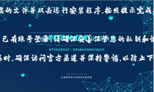 要下载 TokenIm，您可以遵循以下步骤，确保从官方网站获取最新版本，避免潜在的安全问题：

1. **访问官方网站**：
   - 首先，打开您的浏览器，然后输入 TokenIm 的官方网站链接。请确保您输入的链接是正确的，以防钓鱼网站。

2. **导航至下载页面**：
   - 在官网上，通常会有一个“下载”或“获取 TokenIm”部分。点击该链接以进入下载页面。

3. **选择适合的版本**：
   - 根据您的操作系统（如 Windows、Mac、Linux 等）选择相应的下载版本。有些网站还提供移动设备的应用程序，您可以根据需要进行选择。

4. **下载并安装**：
   - 点击下载链接，待文件下载完成后，找到下载的文件并双击运行安装程序，按照提示完成安装。

5. **创建账号或登录**：
   - 安装完成后，您可以选择创建新账号或使用已有账号登录。请确保妥善保管您的私钥和恢复助记词以避免资产丢失。

请注意：在下载和使用任何区块链或加密货币工具时，确保访问官方渠道并保持警惕，以防止下载恶意软件。

如果您需要进一步的帮助或信息，请告诉我！