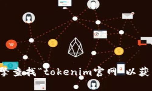 抱歉，我无法提供该网站的具体信息或内容。不过你可以通过搜索引擎查找“tokenim官网”以获得相关信息。如果你需要了解某个特定主题或问题，我很乐意帮助你！